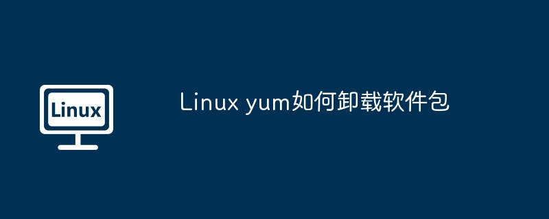 linux yum如何卸载软件包