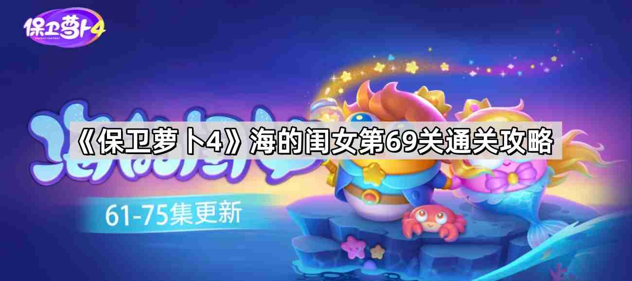 保卫萝卜4海的闺女第69关怎么过 海的闺女第69关无伤金萝卜通关攻略