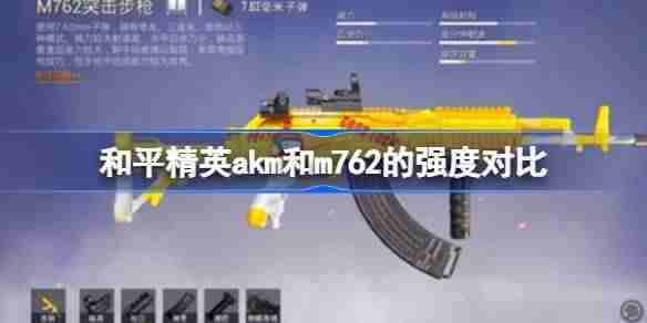 和平精英akm和m762的强度怎么样 和平精英akm和m762的强度对比
