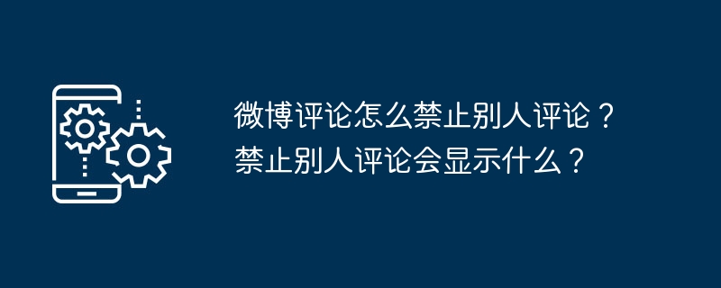 微博评论怎么禁止别人评论？禁止别人评论会显示什么？