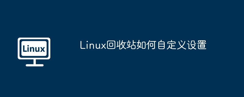 linux回收站如何自定义设置