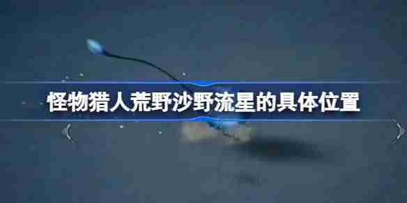 怪物猎人荒野沙野流星怎么捕获 怪物猎人荒野沙野流星的具体位置