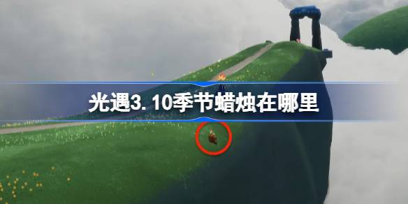 光遇3.10季节蜡烛在哪里 光遇3月10日季节蜡烛位置攻略
