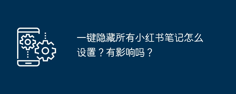 一键隐藏所有小红书笔记怎么设置？有影响吗？