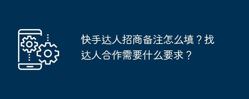 快手达人招商备注怎么填？找达人合作需要什么要求？