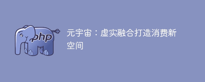 元宇宙：虚实融合打造消费新空间