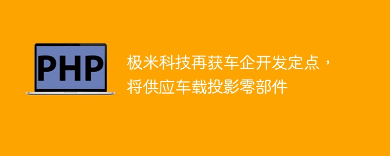 极米科技再获车企开发定点，将供应车载投影零部件