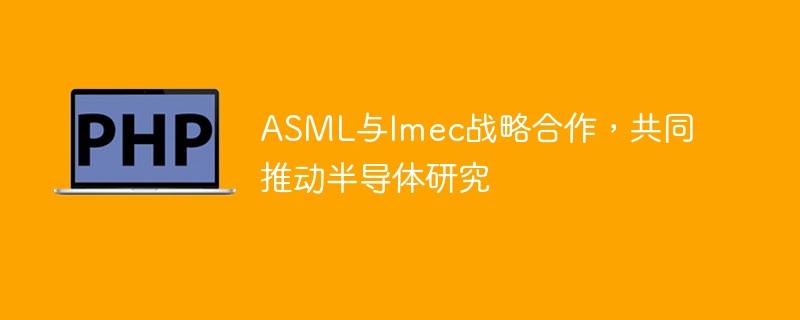 asml与imec战略合作，共同推动半导体研究