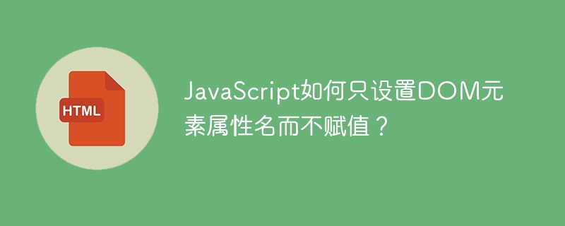 JavaScript如何只设置DOM元素属性名而不赋值？