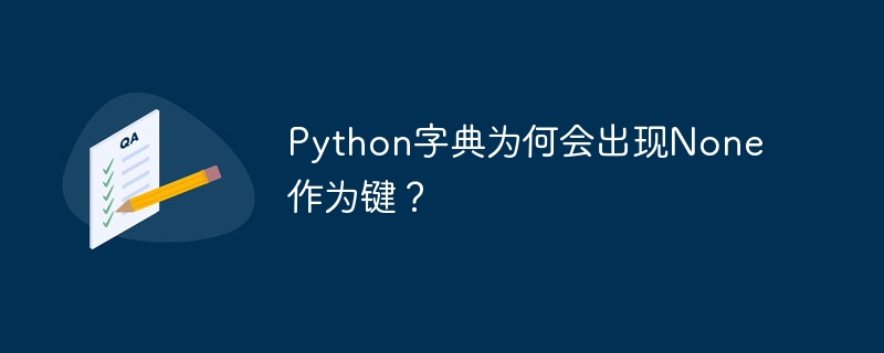 python字典为何会出现none作为键？