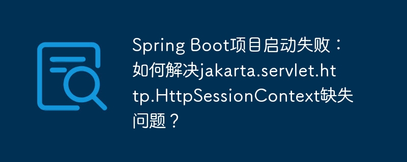 spring boot项目启动失败：如何解决jakarta.servlet.http.httpsessioncontext缺失问题？