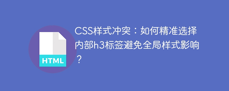 CSS样式冲突：如何精准选择内部h3标签避免全局样式影响？