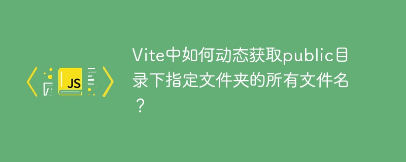 vite中如何动态获取public目录下指定文件夹的所有文件名？