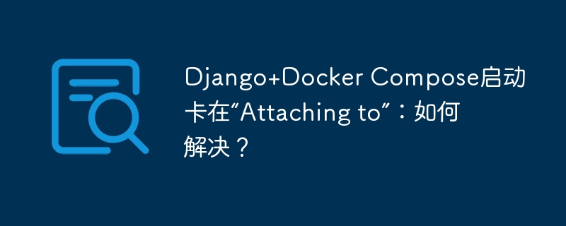 django+docker compose启动卡在“attaching to”：如何解决？