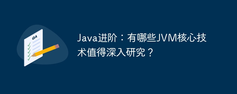 java进阶：有哪些jvm核心技术值得深入研究？