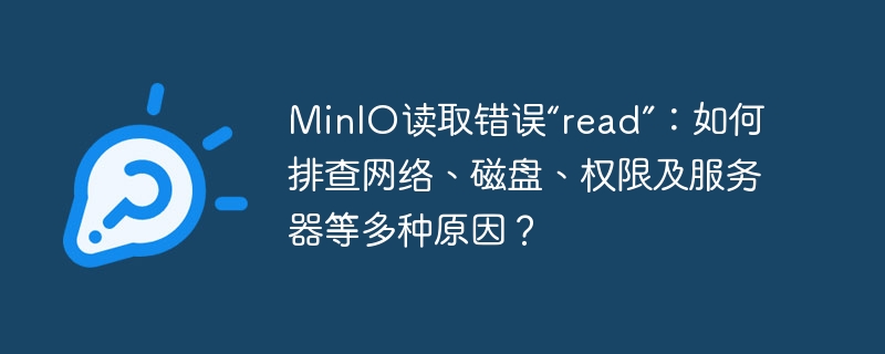 minio读取错误“read”：如何排查网络、磁盘、权限及服务器等多种原因？