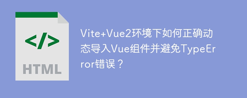 Vite+Vue2环境下如何正确动态导入Vue组件并避免TypeError错误？