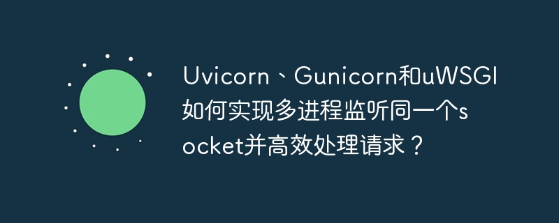 uvicorn、gunicorn和uwsgi如何实现多进程监听同一个socket并高效处理请求？