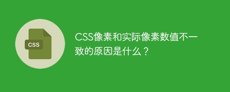 css像素和实际像素数值不一致的原因是什么？