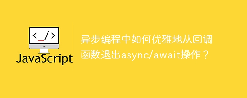 异步编程中如何优雅地从回调函数退出async/await操作？