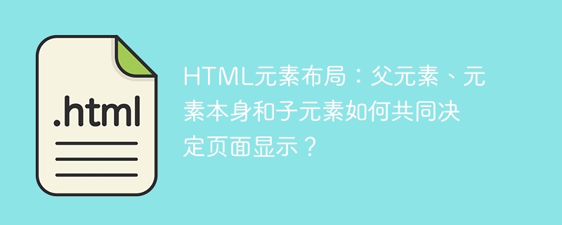 HTML元素布局：父元素、元素本身和子元素如何共同决定页面显示？