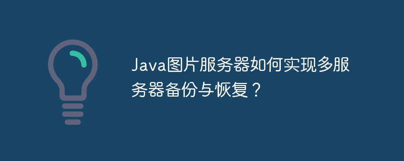 java图片服务器如何实现多服务器备份与恢复？
