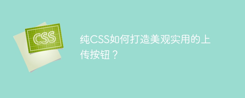 纯css如何打造美观实用的上传按钮？