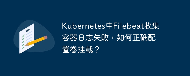 kubernetes中filebeat收集容器日志失败，如何正确配置卷挂载？