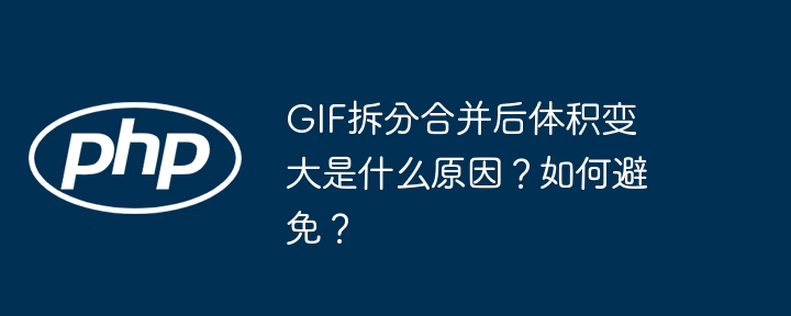GIF拆分合并后体积变大是什么原因？如何避免？