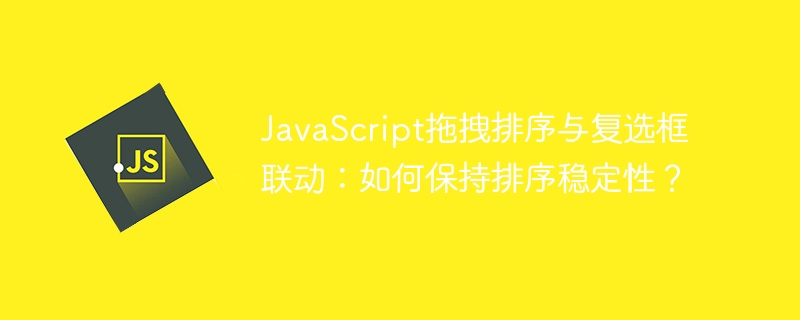 javascript拖拽排序与复选框联动：如何保持排序稳定性？