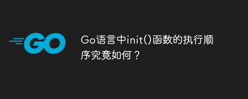 go语言中init()函数的执行顺序究竟如何？