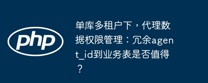 单库多租户下，代理数据权限管理：冗余agent_id到业务表是否值得？