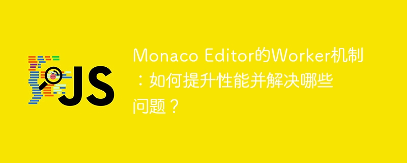 monaco editor的worker机制：如何提升性能并解决哪些问题？