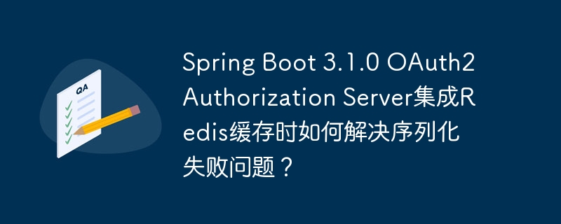 spring boot 3.1.0 oauth2 authorization server集成redis缓存时如何解决序列化失败问题？