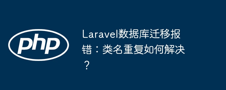 laravel数据库迁移报错：类名重复如何解决？