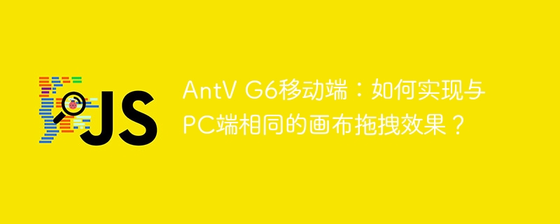 antv g6移动端：如何实现与pc端相同的画布拖拽效果？