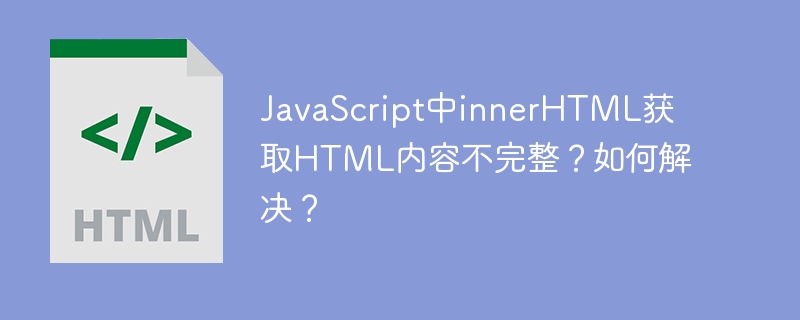 JavaScript中innerHTML获取HTML内容不完整？如何解决？