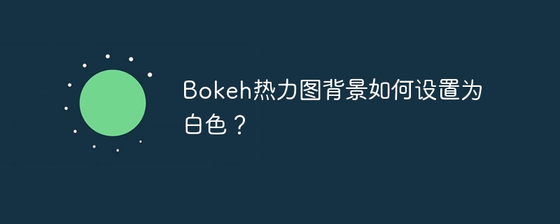 Bokeh热力图背景如何设置为白色？