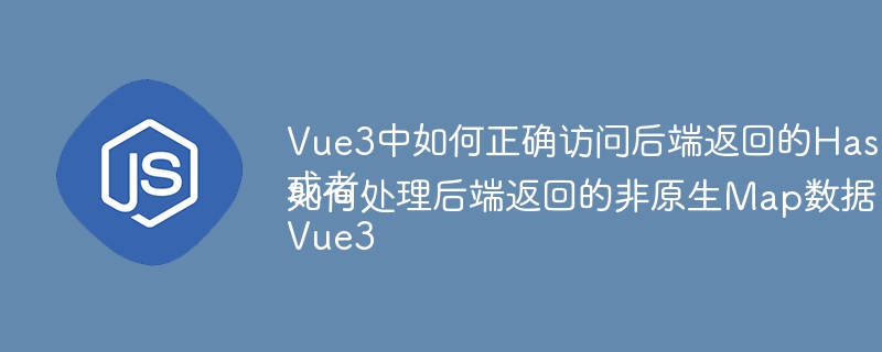 Vue3中如何正确访问后端返回的HashMap数据？或者Vue3如何处理后端返回的非原生Map数据？