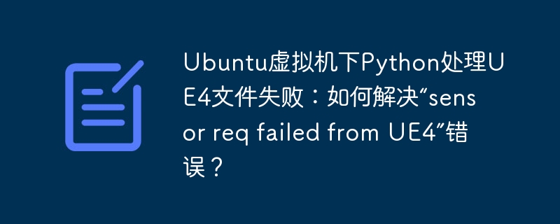 ubuntu虚拟机下python处理ue4文件失败：如何解决“sensor req failed from ue4”错误？