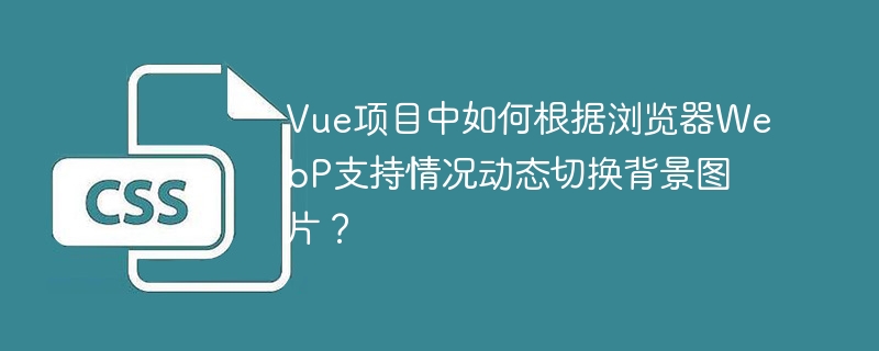vue项目中如何根据浏览器webp支持情况动态切换背景图片？