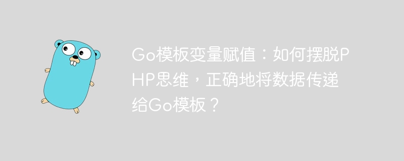 go模板变量赋值：如何摆脱php思维，正确地将数据传递给go模板？