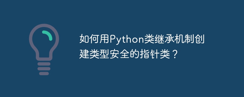 如何用python类继承机制创建类型安全的指针类？