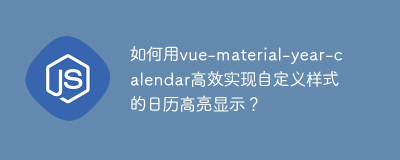 如何用vue-material-year-calendar高效实现自定义样式的日历高亮显示？