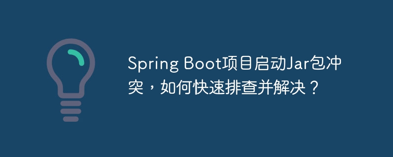 spring boot项目启动jar包冲突，如何快速排查并解决？