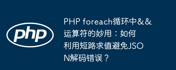 php foreach循环中&&运算符的妙用：如何利用短路求值避免json解码错误？