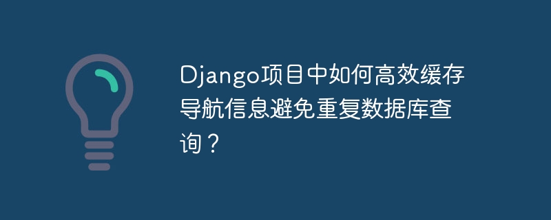 django项目中如何高效缓存导航信息避免重复数据库查询？