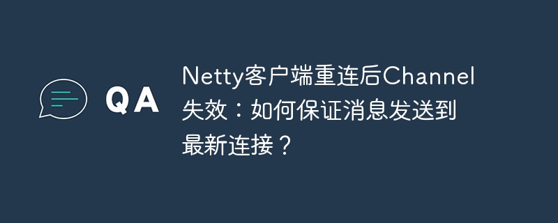 netty客户端重连后channel失效：如何保证消息发送到最新连接？