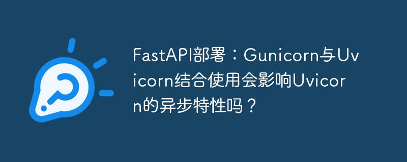 fastapi部署：gunicorn与uvicorn结合使用会影响uvicorn的异步特性吗？