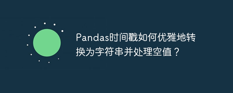 pandas时间戳如何优雅地转换为字符串并处理空值？
